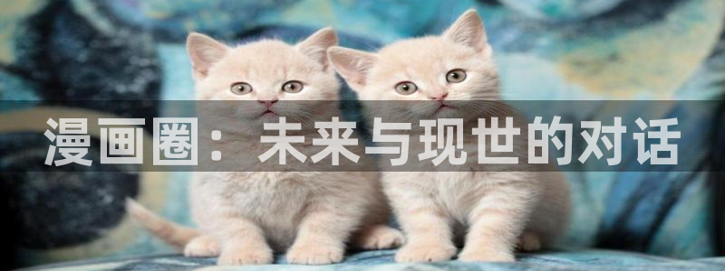 哔咔漫画涩：漫画圈：未来与现世的对话