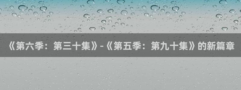 哔咔哔咔漫画破解版永久免费：《第六季：第三十集》-《第五季：第九十集》的新篇章