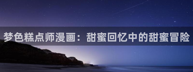 变身emergence哔咔漫画：梦色糕点师漫画：甜蜜回忆中的甜蜜冒险