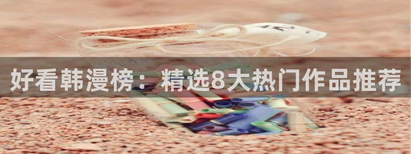 picacg哔咔漫画ios下载：好看韩漫榜：精选8大热门作品推荐